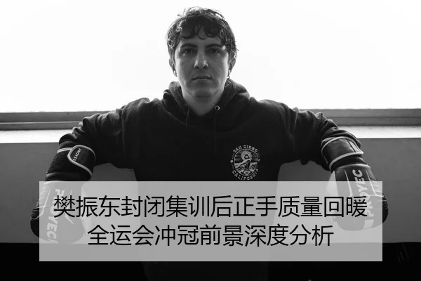 樊振东封闭集训后正手质量回暖 全运会冲冠前景深度分析 - UFC