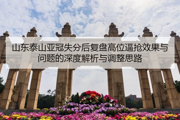 山东泰山亚冠失分后复盘高位逼抢效果与问题的深度解析与调整思路 - UFC